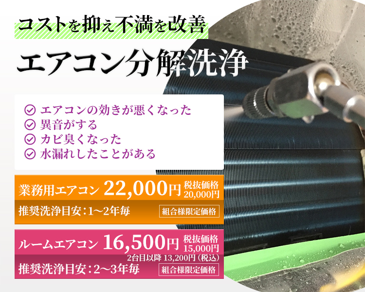 コストを抑え不満を改善 エアコン分解洗浄 業務用エアコン 20,000円（税抜）推奨洗浄目安：1～2年毎 組合様限定価格 ルームエアコン 12,000円（税抜）推奨洗浄目安：2～3年毎 組合様限定価格